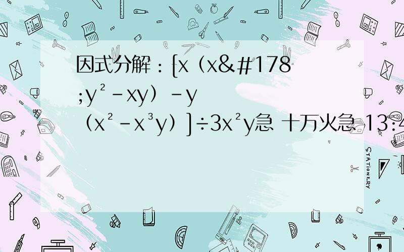 因式分解：[x（x²y²-xy）-y（x²-x³y）]÷3x²y急 十万火急 13:40之前有奖励!