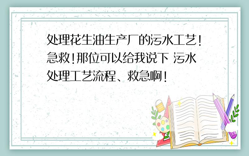 处理花生油生产厂的污水工艺!急救!那位可以给我说下 污水处理工艺流程、救急啊!