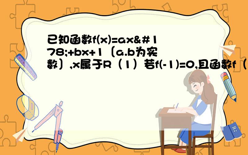 已知函数f(x)=ax²+bx+1〔a.b为实数〕,x属于R（1）若f(-1)=0,且函数f（x）的值域为[0,+∞）,求f(x）的表达式（2）在(1)的条件下,若g(x)=f(x)-kx在x∈[-2,2]上是单调函数,求实数k的取值范围