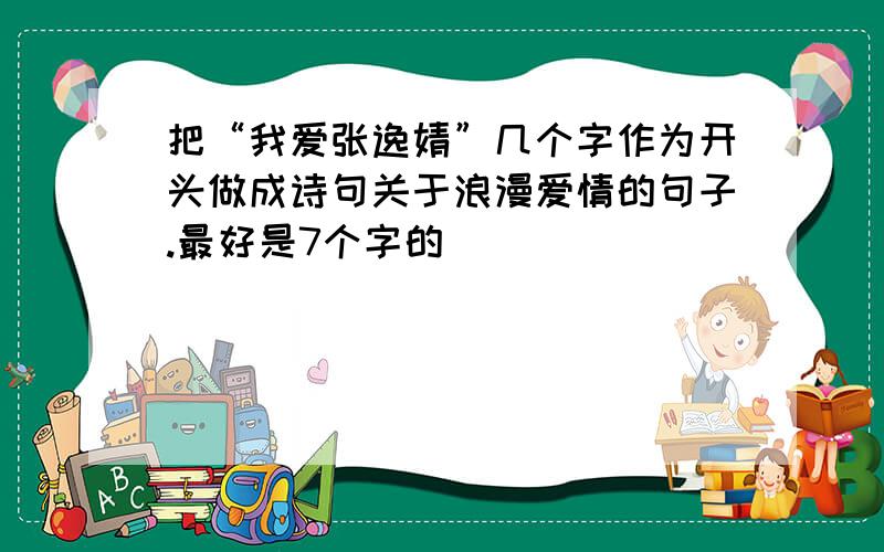 把“我爱张逸婧”几个字作为开头做成诗句关于浪漫爱情的句子.最好是7个字的