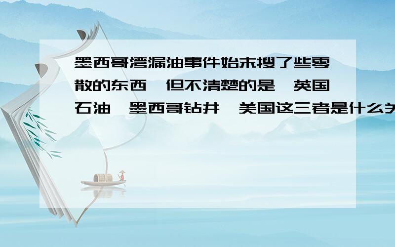 墨西哥湾漏油事件始末搜了些零散的东西,但不清楚的是,英国石油、墨西哥钻井、美国这三者是什么关系?为什么牵扯到一起了,墨西哥钻井失事,美国援救,英国石油赔钱,这一系列的东西很不符