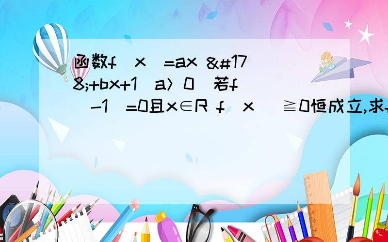 函数f(x)=ax ²+bx+1(a＞0)若f(-1)=0且x∈R f(x) ≧0恒成立,求f(x);在（1）的条件下,对x∈[-1,1] g(x)=f(x)-kx是单调函数,求k的范围.