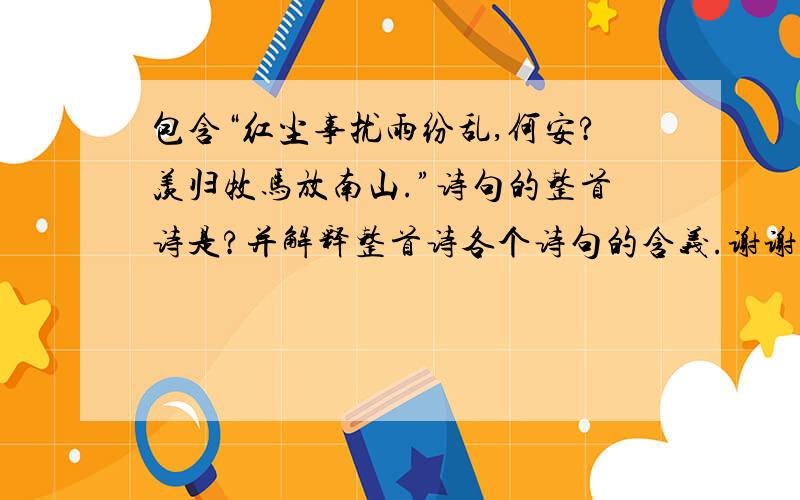 包含“红尘事扰雨纷乱,何安?羡归牧马放南山.”诗句的整首诗是?并解释整首诗各个诗句的含义.谢谢!