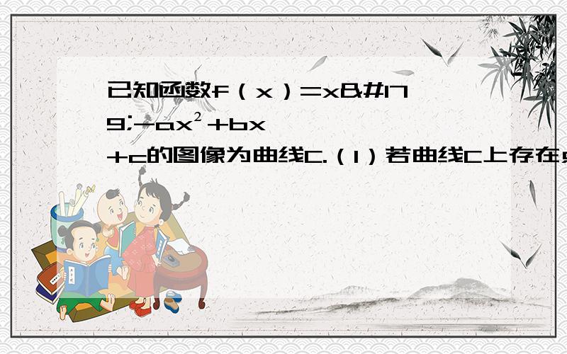 已知函数f（x）=x³-ax²+bx+c的图像为曲线C.（1）若曲线C上存在点P,使曲线C在P点处的切线与X轴平行,求a,b的关系（2）若函数f（x）可以再x=-1和x=3时取得极值,求此时a,b的值（3）在满足（2