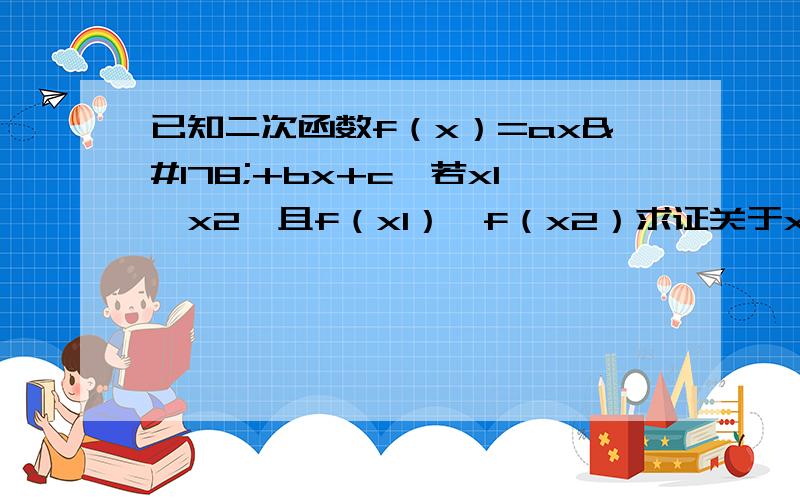 已知二次函数f（x）=ax²+bx+c,若x1＜x2,且f（x1）≠f（x2）求证关于x的方程f（x）=1/2［f（x1）+f（x2）］在区间（x1,x2）内必有一根