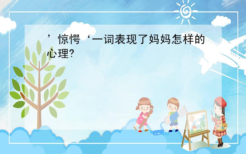 ’惊愕‘一词表现了妈妈怎样的心理?