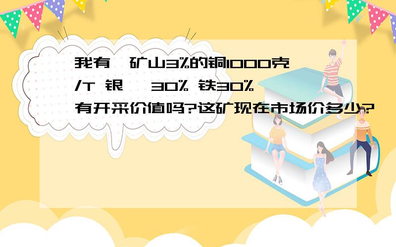 我有一矿山3%的铜1000克/T 银 砷30% 铁30%有开采价值吗?这矿现在市场价多少?