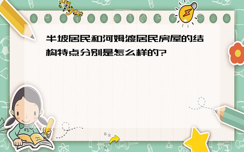 半坡居民和河姆渡居民房屋的结构特点分别是怎么样的?