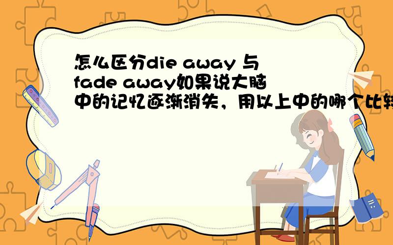 怎么区分die away 与fade away如果说大脑中的记忆逐渐消失，用以上中的哪个比较好呢？