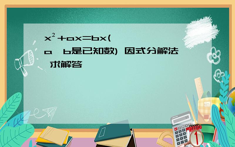 x²+ax=bx(a、b是已知数) 因式分解法 求解答