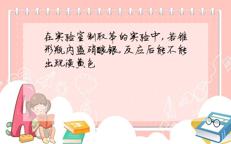 在实验室制取苯的实验中,若锥形瓶内盛硝酸银,反应后能不能出现淡黄色