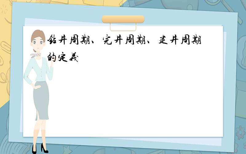 钻井周期、完井周期、建井周期的定义