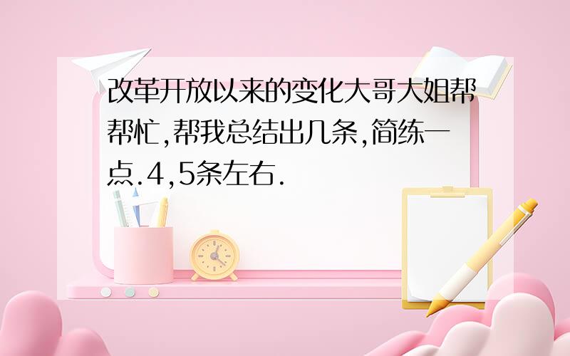 改革开放以来的变化大哥大姐帮帮忙,帮我总结出几条,简练一点.4,5条左右.