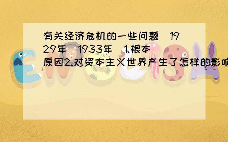 有关经济危机的一些问题（1929年—1933年）1.根本原因2.对资本主义世界产生了怎样的影响3.给中国带来了那些灾难