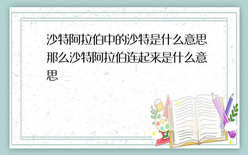 沙特阿拉伯中的沙特是什么意思那么沙特阿拉伯连起来是什么意思