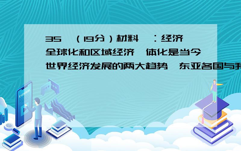 35、（19分）材料一：经济全球化和区域经济一体化是当今世界经济发展的两大趋势,东亚各国与我国地理位置