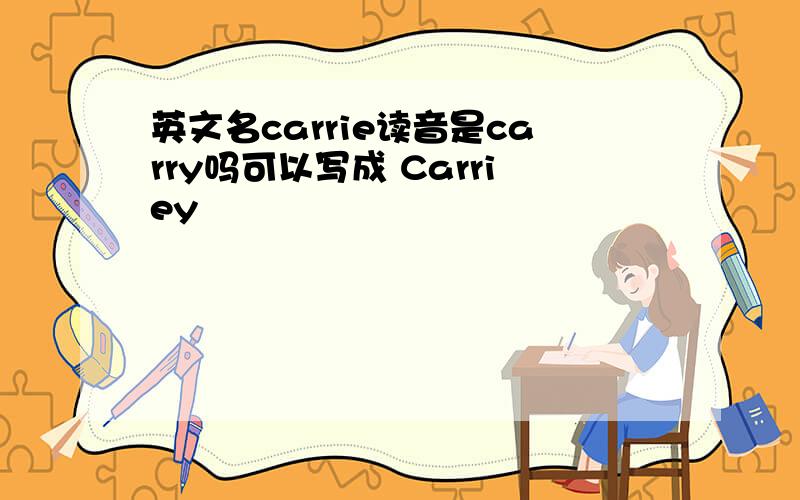 英文名carrie读音是carry吗可以写成 Carriey