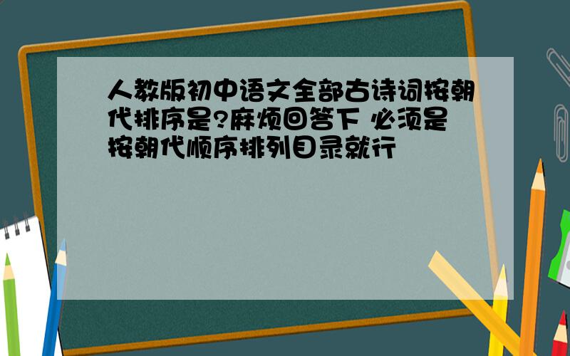 人教版初中语文全部古诗词按朝代排序是?麻烦回答下 必须是按朝代顺序排列目录就行