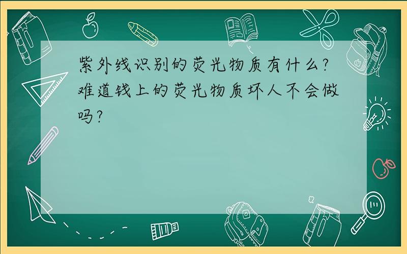 紫外线识别的荧光物质有什么?难道钱上的荧光物质坏人不会做吗?