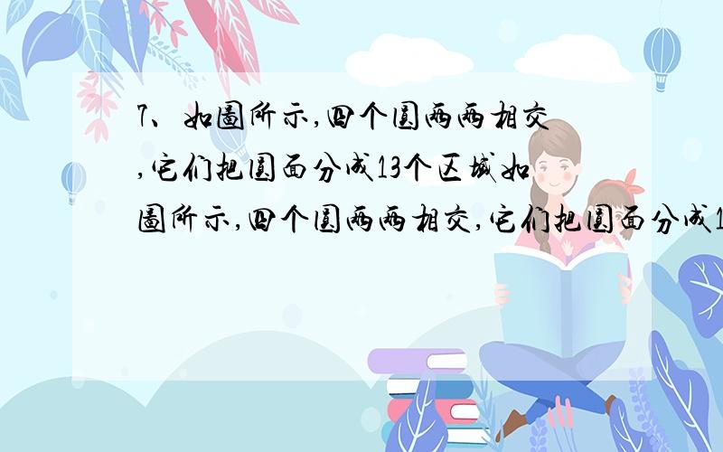 7、如图所示,四个圆两两相交,它们把圆面分成13个区域如图所示,四个圆两两相交,它们把圆面分成13个区域,如果在这些区域中,分别填入1~13这十三个自然数,然后把每个圆中的数分别相加,最后