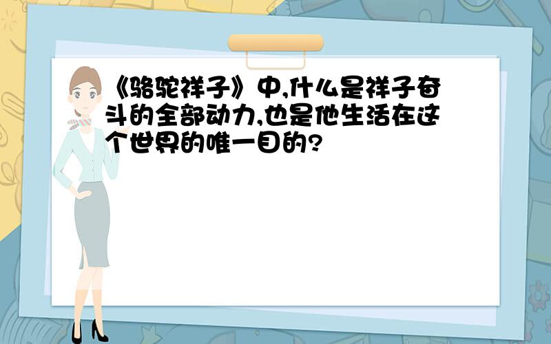 《骆驼祥子》中,什么是祥子奋斗的全部动力,也是他生活在这个世界的唯一目的?