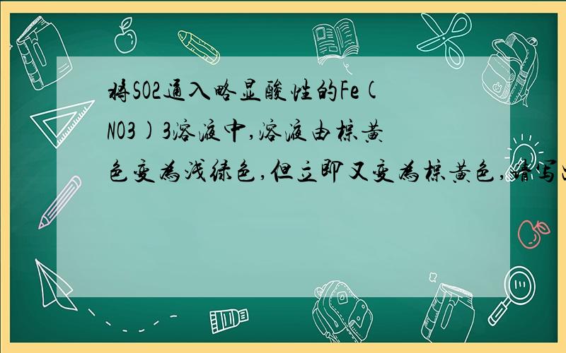 将SO2通入略显酸性的Fe(NO3)3溶液中,溶液由棕黄色变为浅绿色,但立即又变为棕黄色,请写出该化学方程式