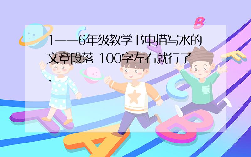 1——6年级教学书中描写水的文章段落 100字左右就行了.