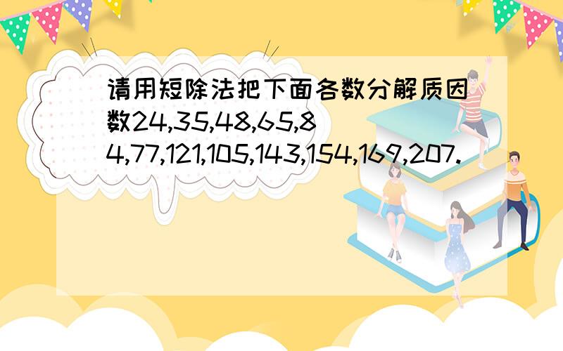 请用短除法把下面各数分解质因数24,35,48,65,84,77,121,105,143,154,169,207.