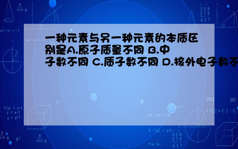 一种元素与另一种元素的本质区别是A.原子质量不同 B.中子数不同 C.质子数不同 D.核外电子数不同