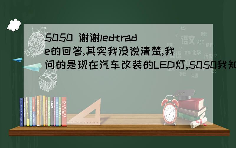 5050 谢谢ledtrade的回答,其实我没说清楚,我问的是现在汽车改装的LED灯,5050我知道是芯片型号,T10好像是插口型号,不知道具体是什么.