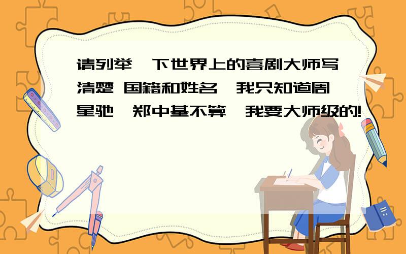 请列举一下世界上的喜剧大师写清楚 国籍和姓名,我只知道周星驰,郑中基不算,我要大师级的!