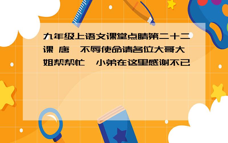 九年级上语文课堂点睛第二十二课 唐雎不辱使命请各位大哥大姐帮帮忙,小弟在这里感谢不已