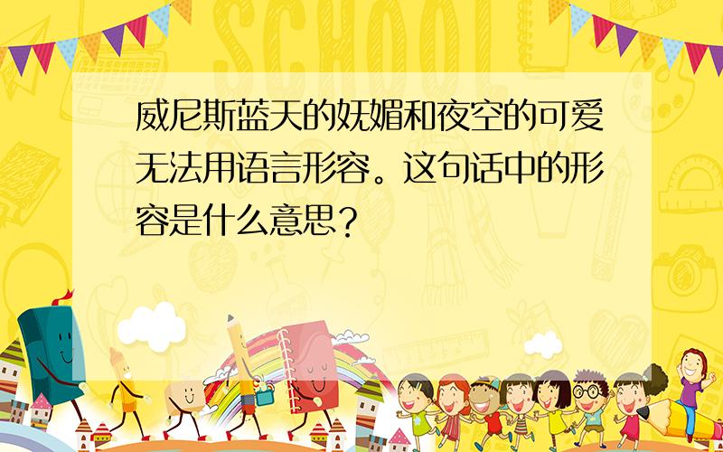 威尼斯蓝天的妩媚和夜空的可爱无法用语言形容。这句话中的形容是什么意思？