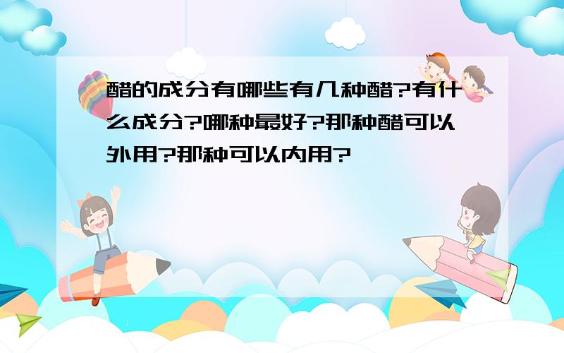 醋的成分有哪些有几种醋?有什么成分?哪种最好?那种醋可以外用?那种可以内用?