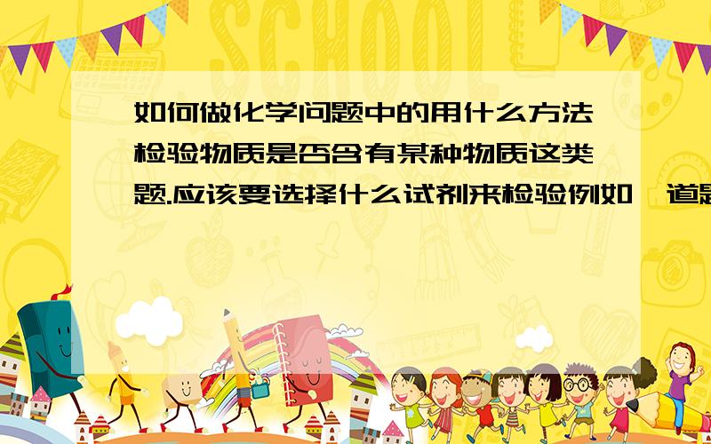 如何做化学问题中的用什么方法检验物质是否含有某种物质这类题.应该要选择什么试剂来检验例如一道题的题目是这样；有一些牙膏中用低廉的碳酸钙代替价位较高的cahpo4作为牙膏中的摩擦