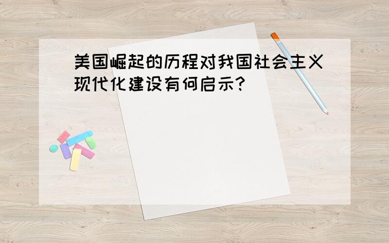 美国崛起的历程对我国社会主义现代化建设有何启示?