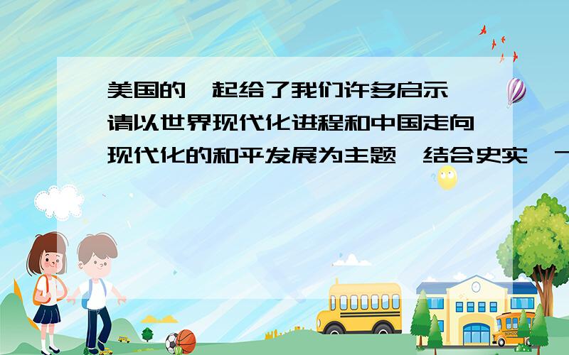 美国的崛起给了我们许多启示,请以世界现代化进程和中国走向现代化的和平发展为主题,结合史实,700论文关注选题,角度观点,实施结构,层次方法等要素