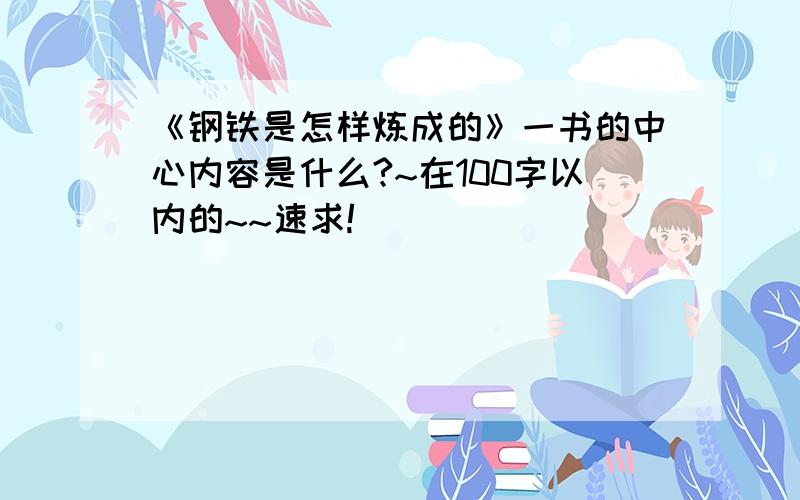 《钢铁是怎样炼成的》一书的中心内容是什么?~在100字以内的~~速求!