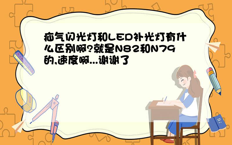 疝气闪光灯和LED补光灯有什么区别啊?就是N82和N79的,速度啊...谢谢了