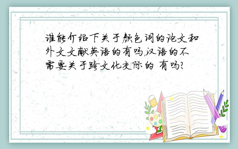 谁能介绍下关于颜色词的论文和外文文献英语的有吗，汉语的不需要关于跨文化交际的 有吗？