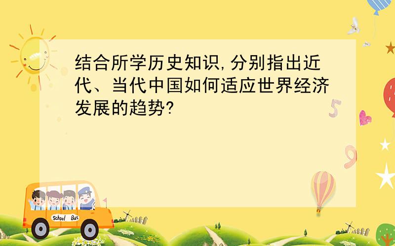 结合所学历史知识,分别指出近代、当代中国如何适应世界经济发展的趋势?