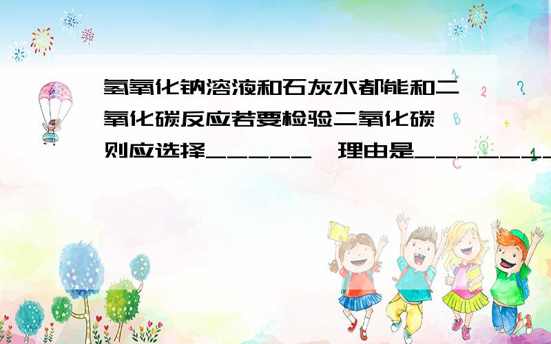 氢氧化钠溶液和石灰水都能和二氧化碳反应若要检验二氧化碳,则应选择_____,理由是_______________.若吸收二氧化碳,则选择_______比较合适,理由是________________.