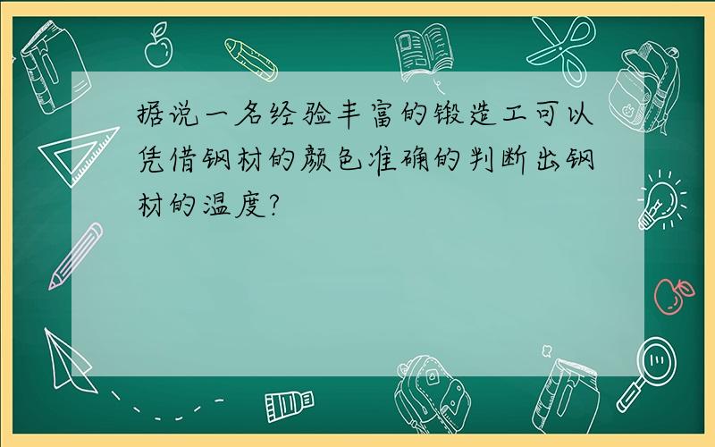 据说一名经验丰富的锻造工可以凭借钢材的颜色准确的判断出钢材的温度?