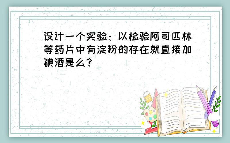 设计一个实验：以检验阿司匹林等药片中有淀粉的存在就直接加碘酒是么？