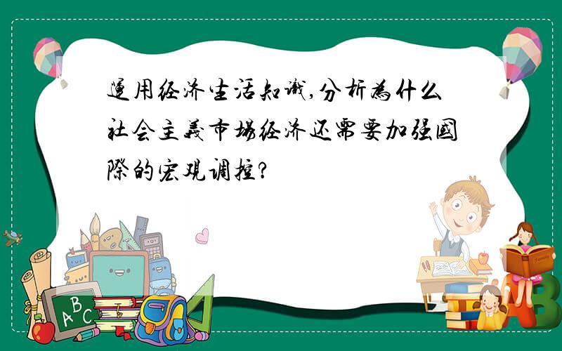 运用经济生活知识,分析为什么社会主义市场经济还需要加强国际的宏观调控?