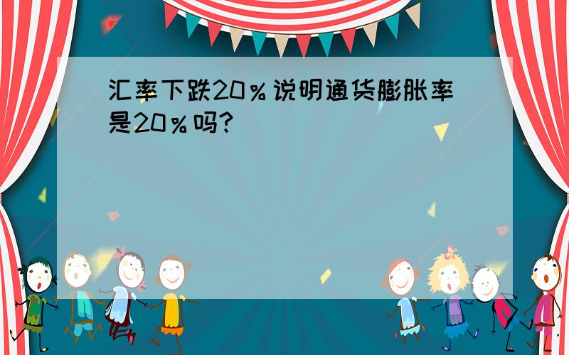 汇率下跌20％说明通货膨胀率是20％吗?