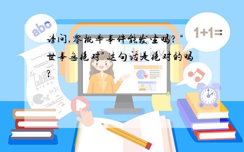 请问,零概率事件能发生吗?“世事无绝对”这句话是绝对的吗？