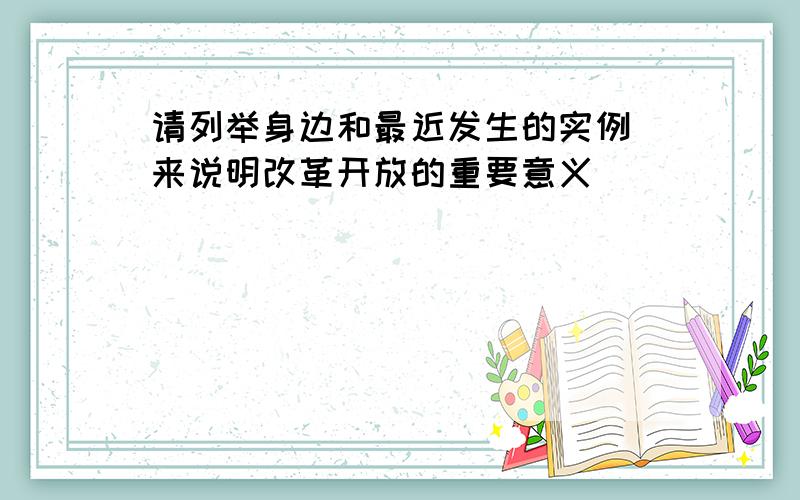 请列举身边和最近发生的实例 来说明改革开放的重要意义