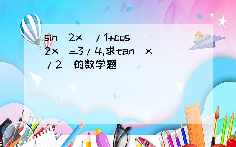 sin(2x)/1+cos(2x)=3/4,求tan(x/2)的数学题