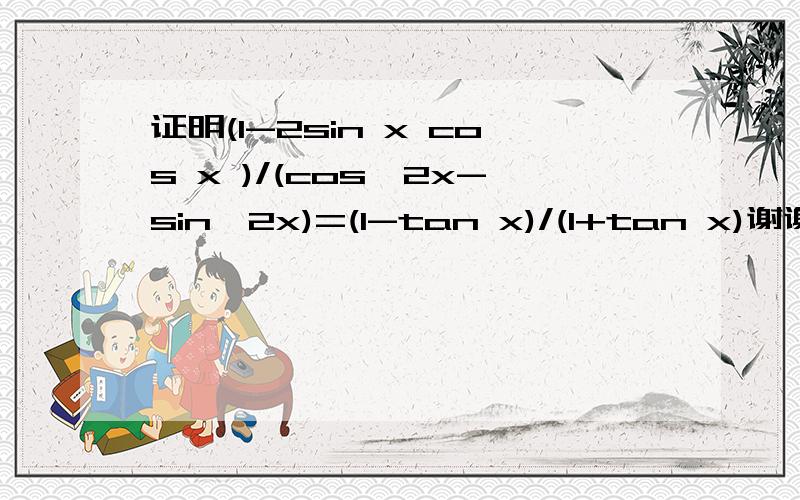 证明(1-2sin x cos x )/(cos^2x-sin^2x)=(1-tan x)/(1+tan x)谢谢谢谢 急